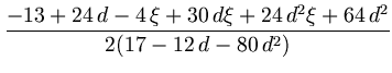 $\displaystyle {\frac{-13+24\,d-4\,\xi+30\,d\xi+24\,{d}^{2}\xi+64\,{d}^{2}}{2(17-12\,d-80\,{d}^{2})}}$