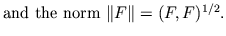 $\mbox{and the norm}\ \Vert F\Vert=(F,F)^{1/2}.$