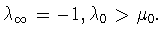 $\lambda_\infty=-1, \lambda_0>\mu_0.$