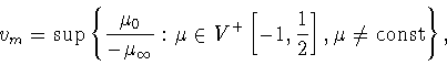 \begin{displaymath}
v_m=\sup \left\{\frac{\mu _0}{-\mu_\infty}: \mu
\in V^+\left[-1,\frac{1}{2}\right], \mu\ne{\rm const}\right\},
\end{displaymath}