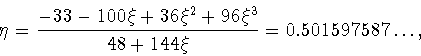 \begin{displaymath}
\eta=\frac{-33-100\xi+36\xi^2+96\xi^3}{48+144\xi}=0.501597587\ldots,
\end{displaymath}