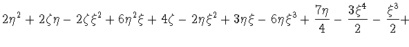 $\displaystyle 2\eta^2+2\zeta\eta-2\zeta\xi^2+6\eta^2\xi+4\zeta-2\eta\xi^2+
3\eta\xi-6\eta\xi^3+\frac{7\eta}{4}-
\frac{3\xi^4}{2}-\frac{\xi^3}{2}+$
