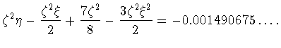 $\displaystyle \zeta^2\eta-\frac{\zeta^2\xi}{2}+\frac{7\zeta^2}{8}-
\frac{3\zeta^2\xi^2}{2} =-0.001490675\ldots.$