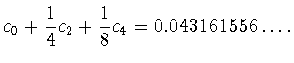 $\displaystyle c_0+\frac{1}{4}c_2+\frac{1}{8}c_4=0.043161556\ldots.$