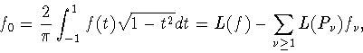 \begin{displaymath}
f_0=\frac{2}{\pi}\int _{-1}^1 f(t)\sqrt{1-t^2}dt =
L(f)-\sum_{\nu\ge 1} L(P_\nu)f_\nu,
\end{displaymath}