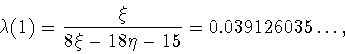 \begin{displaymath}
\lambda(1)=\frac{\xi}{8\xi-18\eta-15}=0.039126035\ldots,
\end{displaymath}