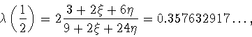 \begin{displaymath}
\lambda\left(\frac{1}{2}\right)=2\frac{3+2\xi+6\eta}{9+2\xi+24\eta}
=0.357632917\ldots,
\end{displaymath}
