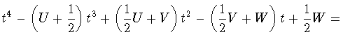 $\displaystyle t^4-\left(U+\frac{1}{2}\right)t^3+
\left(\frac{1}{2}U+V\right)t^2-
\left(\frac{1}{2}V+W\right)t+
\frac{1}{2}W=$