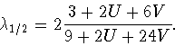 \begin{displaymath}
\lambda_{1/2}=2\frac{3+2U+6V}{9+2U+24V}.
\end{displaymath}