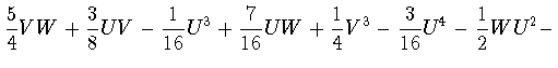 $\displaystyle \frac{5}{4}VW +\frac{3}{8}UV - \frac{1}{16} U^3 +\frac{7}{16}UW
+\frac{1}{4}V^3 -\frac{3}{16} U^4 -\frac{1}{2} WU^2 -$