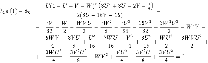 \begin{eqnarray*}
\lambda_1\psi(1)-\psi_0 & = &
\frac{U(1-U+V-W)^2 \left(3U^2+3U...
...{8} - W V^2+ \frac{VU^2}{4}- \frac{5V^2U}{8}
+\frac{3VU^3}{4}=0.
\end{eqnarray*}