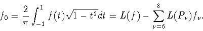 \begin{displaymath}
f_0=\frac{2}{\pi}\int_{-1}^1 f(t)\sqrt{1-t^2}dt =
L(f)-\sum_{\nu=6}^8 L(P_\nu) f_\nu.
\end{displaymath}