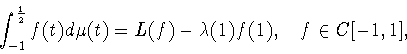 \begin{displaymath}
\int_{-1}^{\frac{1}{2}} f(t)d\mu(t)=
L(f)-\lambda(1)f(1),\quad f\in C[-1,1],
\end{displaymath}