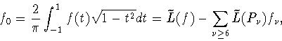 \begin{displaymath}
f_0=\frac{2}{\pi}\int_{-1}^1 f(t)\sqrt{1-t^2}dt =
\widetilde L(f)-\sum_{\nu\ge 6}\widetilde L(P_\nu)f_\nu,
\end{displaymath}