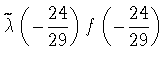 $\displaystyle \widetilde\lambda\left(-\frac{24}{29}\right)f\left(-\frac{24}{29}\right)$