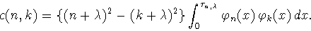 \begin{displaymath}c(n,k) =\{ (n+\lambda )^2 -( k+ \lambda
)^2 \} \int _0^{\tau_{n,\lambda }} \varphi _n(x) \, \varphi _k(x) \, dx.\end{displaymath}
