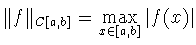 $\Vert f\Vert _{C[a,b]}=\max\limits_{x\in[a,b]}\vert f(x)\vert$