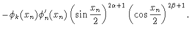 $\displaystyle -\phi_k(x_n)\phi'_n(x_n)
\left(\sin\frac{x_n}{2}\right)^{2\alpha+1}
\left(\cos\frac{x_n}{2}\right)^{2\beta+1}.$