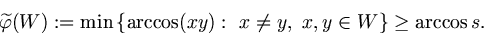 \begin{displaymath}
\widetilde{\varphi}(W):=\min \{\arccos(xy):  x\not=y,  x, y\in
W\}\ge\arccos{s}.
\end{displaymath}