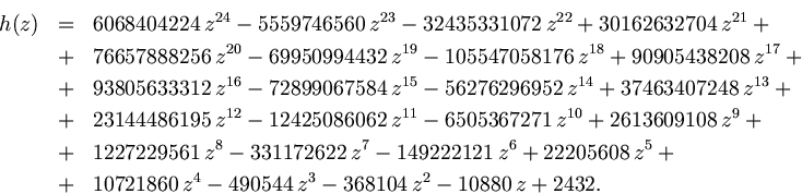 \begin{eqnarray*}
h(z) & = &
6068404224 {z}^{24}-5559746560 {z}^{23}-324353310...
...721860 {z}^{4}-
490544 {z}^{3}-368104 {z }^{2}-10880 z+2432.
\end{eqnarray*}