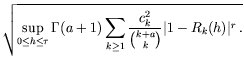 $\displaystyle \sqrt{\sup\limits_{0\le h\le\tau} \Gamma(a+1)\sum_{k\ge
1}\frac{c_k^2}{{{k+a}\choose {k}}} \vert 1-R_k(h)\vert^r\,. }$