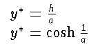 $\displaystyle \begin{array}{l}
y^* = \frac{h}{a}\\
y^* = \cosh \frac{1}{a}
\end{array}$